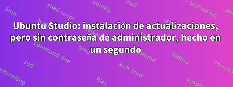 Ubuntu Studio: instalación de actualizaciones, pero sin contraseña de administrador, hecho en un segundo