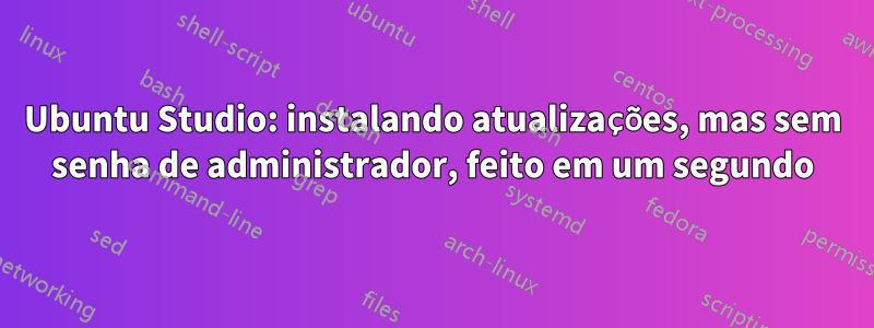 Ubuntu Studio: instalando atualizações, mas sem senha de administrador, feito em um segundo