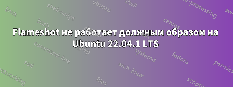 Flameshot не работает должным образом на Ubuntu 22.04.1 LTS