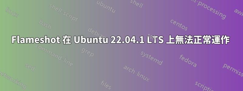 Flameshot 在 Ubuntu 22.04.1 LTS 上無法正常運作