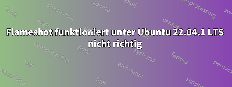 Flameshot funktioniert unter Ubuntu 22.04.1 LTS nicht richtig