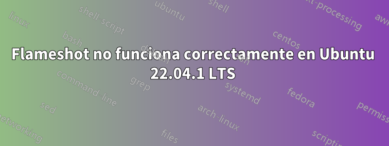 Flameshot no funciona correctamente en Ubuntu 22.04.1 LTS