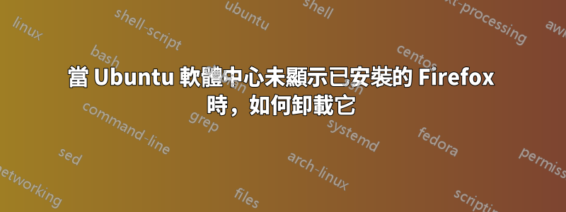 當 Ubuntu 軟體中心未顯示已安裝的 Firefox 時，如何卸載它