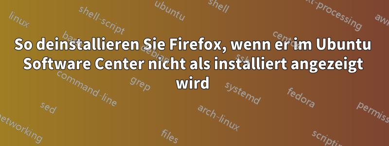 So deinstallieren Sie Firefox, wenn er im Ubuntu Software Center nicht als installiert angezeigt wird