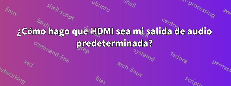 ¿Cómo hago que HDMI sea mi salida de audio predeterminada?