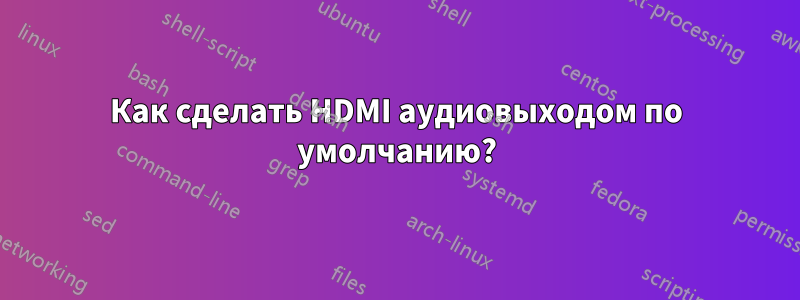 Как сделать HDMI аудиовыходом по умолчанию?