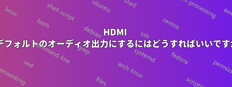HDMI をデフォルトのオーディオ出力にするにはどうすればいいですか?