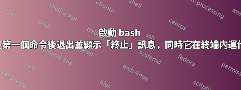 啟動 bash 檔案在第一個命令後退出並顯示「終止」訊息，同時它在終端內運作良好