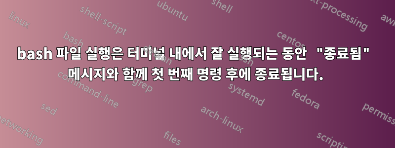 bash 파일 실행은 터미널 내에서 잘 실행되는 동안 "종료됨" 메시지와 함께 첫 번째 명령 후에 종료됩니다.