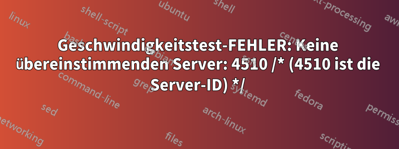 Geschwindigkeitstest-FEHLER: Keine übereinstimmenden Server: 4510 /* (4510 ist die Server-ID) */