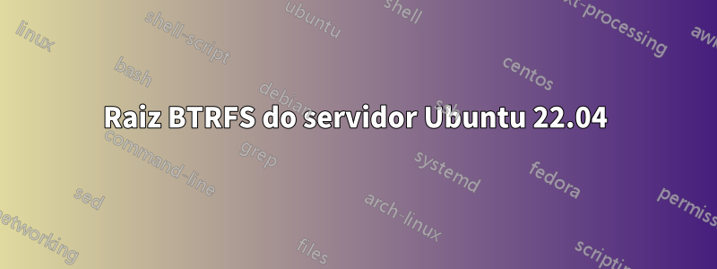 Raiz BTRFS do servidor Ubuntu 22.04