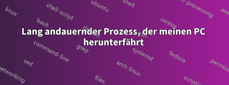 Lang andauernder Prozess, der meinen PC herunterfährt