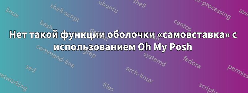 Нет такой функции оболочки «самовставка» с использованием Oh My Posh
