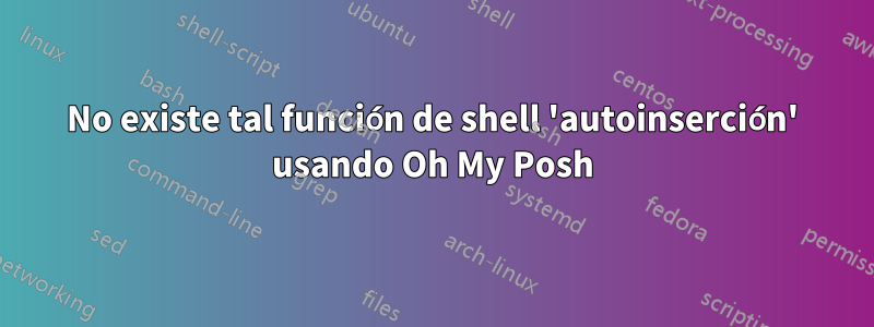 No existe tal función de shell 'autoinserción' usando Oh My Posh