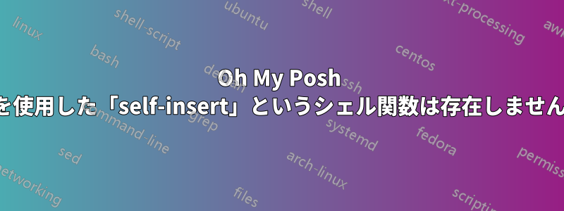 Oh My Posh を使用した「self-insert」というシェル関数は存在しません