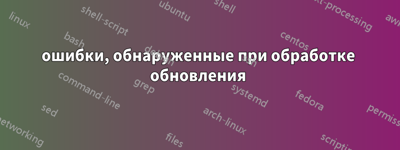ошибки, обнаруженные при обработке обновления