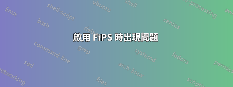 啟用 FIPS 時出現問題