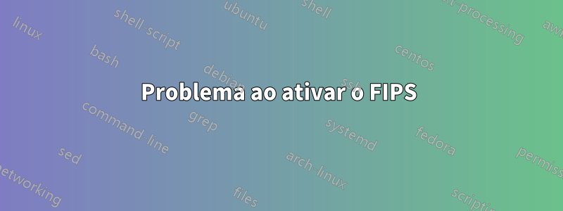 Problema ao ativar o FIPS