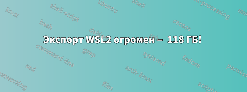 Экспорт WSL2 огромен — 118 ГБ!