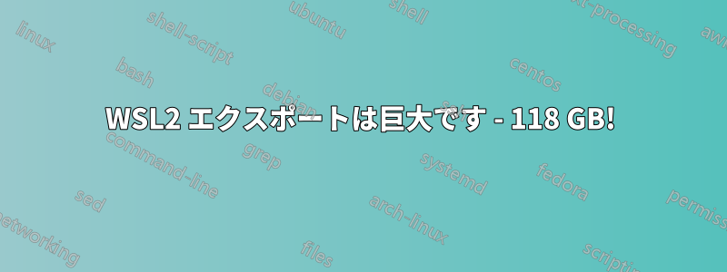 WSL2 エクスポートは巨大です - 118 GB!