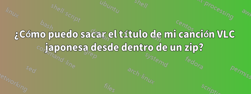 ¿Cómo puedo sacar el título de mi canción VLC japonesa desde dentro de un zip?