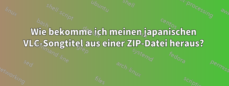 Wie bekomme ich meinen japanischen VLC-Songtitel aus einer ZIP-Datei heraus?
