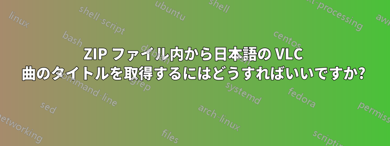 ZIP ファイル内から日本語の VLC 曲のタイトルを取得するにはどうすればいいですか?