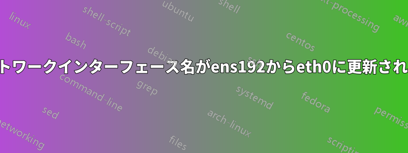 ネットワークインターフェース名がens192からeth0に更新されます