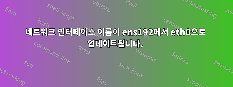 네트워크 인터페이스 이름이 ens192에서 eth0으로 업데이트됩니다.