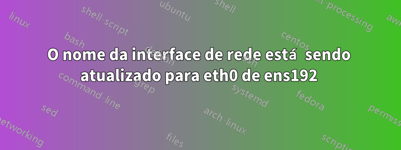 O nome da interface de rede está sendo atualizado para eth0 de ens192
