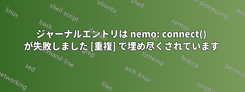 ジャーナルエントリは nemo: connect() が失敗しました [重複] で埋め尽くされています