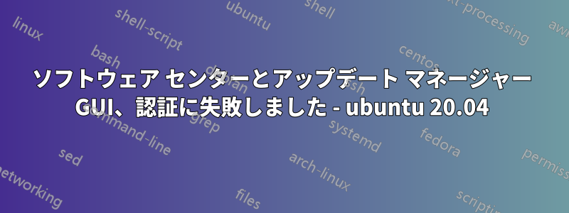 ソフトウェア センターとアップデート マネージャー GUI、認証に失敗しました - ubuntu 20.04