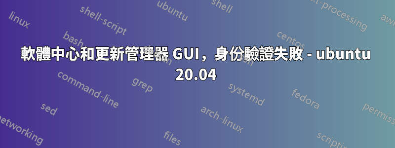 軟體中心和更新管理器 GUI，身份驗證失敗 - ubuntu 20.04