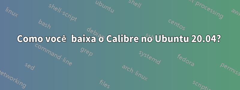 Como você baixa o Calibre no Ubuntu 20.04?