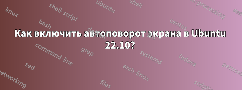 Как включить автоповорот экрана в Ubuntu 22.10?