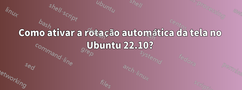 Como ativar a rotação automática da tela no Ubuntu 22.10?