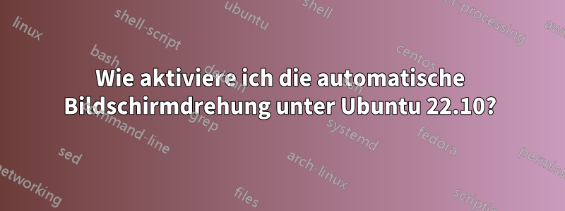 Wie aktiviere ich die automatische Bildschirmdrehung unter Ubuntu 22.10?