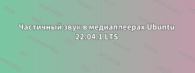 Частичный звук в медиаплеерах Ubuntu 22.04.1 LTS