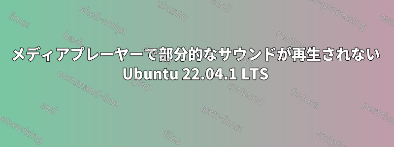 メディアプレーヤーで部分的なサウンドが再生されない Ubuntu 22.04.1 LTS