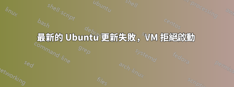 最新的 Ubuntu 更新失敗，VM 拒絕啟動