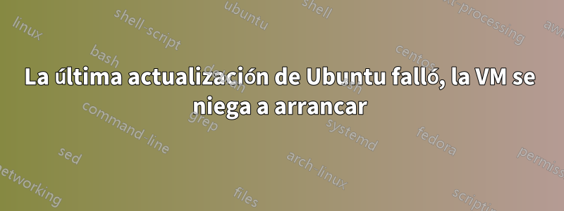 La última actualización de Ubuntu falló, la VM se niega a arrancar