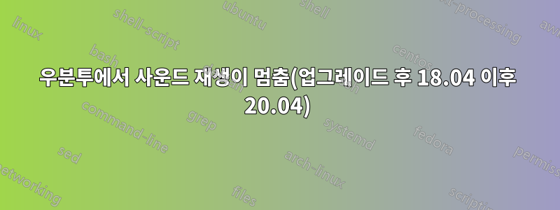 우분투에서 사운드 재생이 멈춤(업그레이드 후 18.04 이후 20.04)