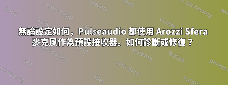 無論設定如何，Pulseaudio 都使用 Arozzi Sfera 麥克風作為預設接收器。如何診斷或修復？