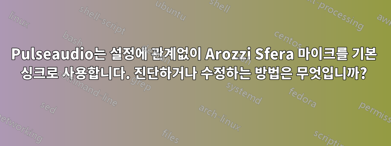 Pulseaudio는 설정에 관계없이 Arozzi Sfera 마이크를 기본 싱크로 사용합니다. 진단하거나 수정하는 방법은 무엇입니까?