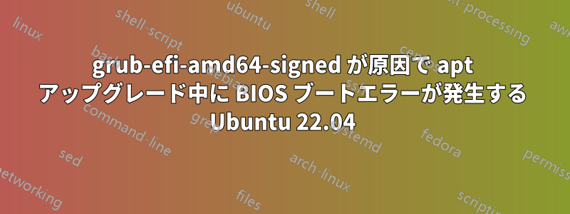 grub-efi-amd64-signed が原因で apt アップグレード中に BIOS ブートエラーが発生する Ubuntu 22.04
