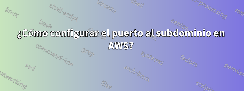 ¿Cómo configurar el puerto al subdominio en AWS?