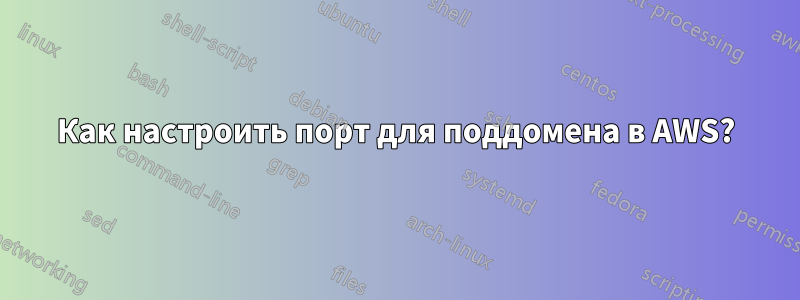Как настроить порт для поддомена в AWS?