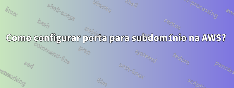 Como configurar porta para subdomínio na AWS?
