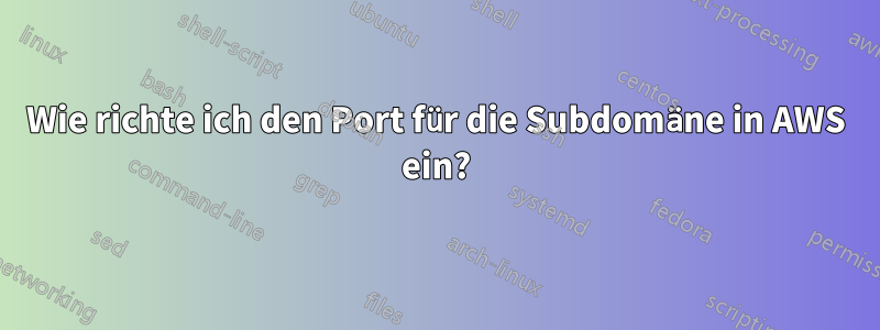 Wie richte ich den Port für die Subdomäne in AWS ein?