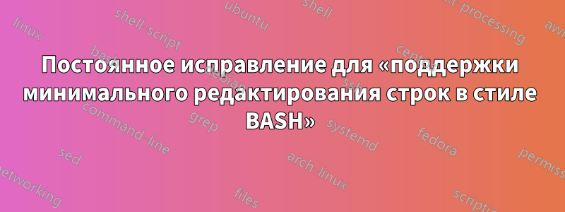 Постоянное исправление для «поддержки минимального редактирования строк в стиле BASH»
